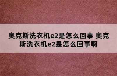 奥克斯洗衣机e2是怎么回事 奥克斯洗衣机e2是怎么回事啊